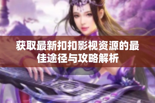 获取最新扣扣影视资源的最佳途径与攻略解析
