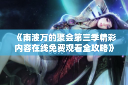 《南波万的聚会第三季精彩内容在线免费观看全攻略》