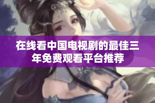 在线看中国电视剧的最佳三年免费观看平台推荐