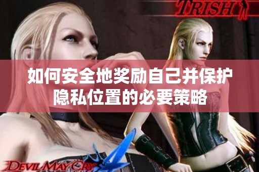 如何安全地奖励自己并保护隐私位置的必要策略