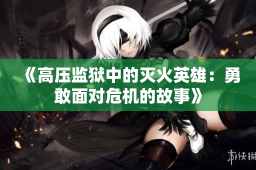 《高压监狱中的灭火英雄：勇敢面对危机的故事》