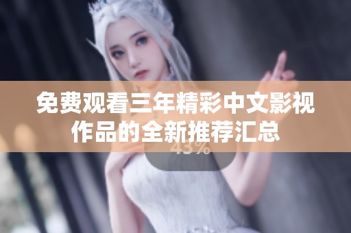 免费观看三年精彩中文影视作品的全新推荐汇总