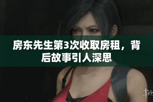 房东先生第3次收取房租，背后故事引人深思