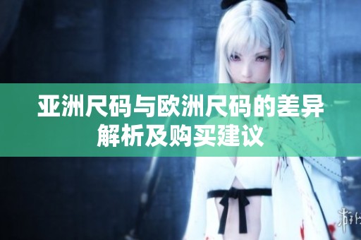 亚洲尺码与欧洲尺码的差异解析及购买建议