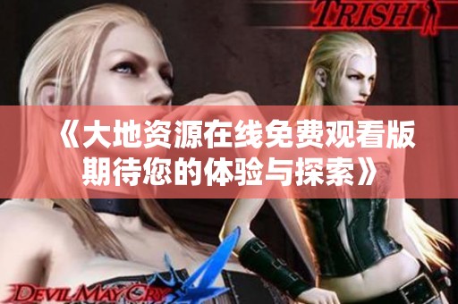 《大地资源在线免费观看版期待您的体验与探索》