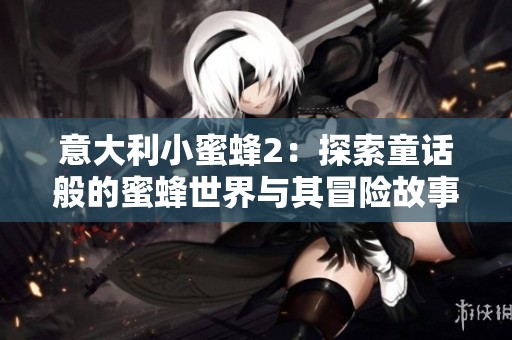 意大利小蜜蜂2：探索童话般的蜜蜂世界与其冒险故事