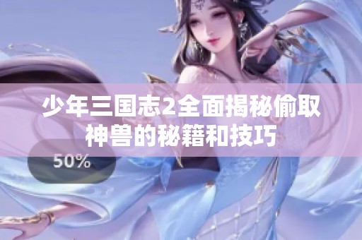 少年三国志2全面揭秘偷取神兽的秘籍和技巧