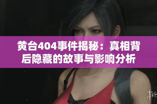 黄台404事件揭秘：真相背后隐藏的故事与影响分析
