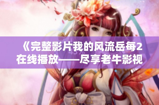 《完整影片我的风流岳每2在线播放——尽享老牛影视的精彩》