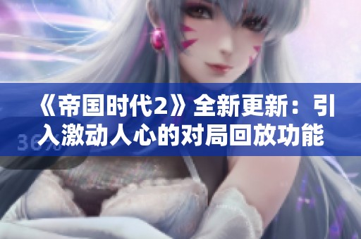 《帝国时代2》全新更新：引入激动人心的对局回放功能体验