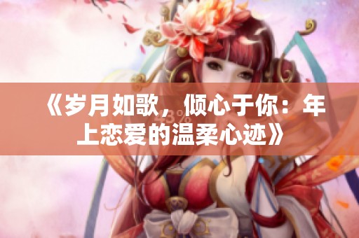 《岁月如歌，倾心于你：年上恋爱的温柔心迹》