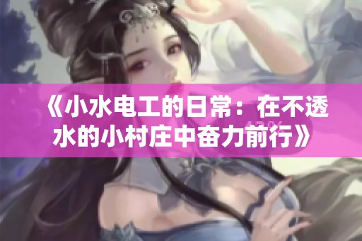 《小水电工的日常：在不透水的小村庄中奋力前行》