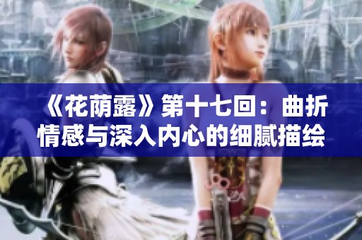 《花荫露》第十七回：曲折情感与深入内心的细腻描绘
