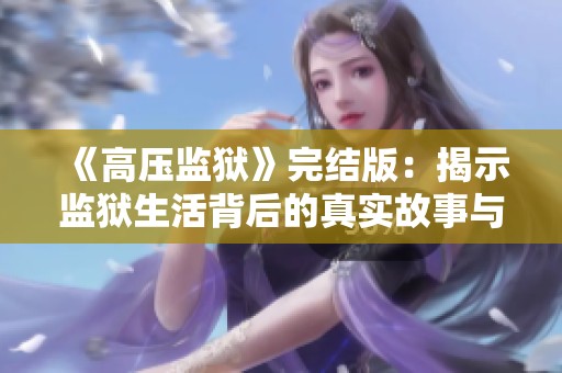 《高压监狱》完结版：揭示监狱生活背后的真实故事与深刻反思