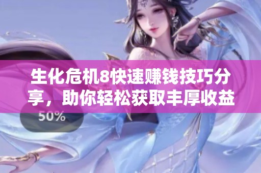 生化危机8快速赚钱技巧分享，助你轻松获取丰厚收益