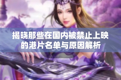 揭晓那些在国内被禁止上映的港片名单与原因解析