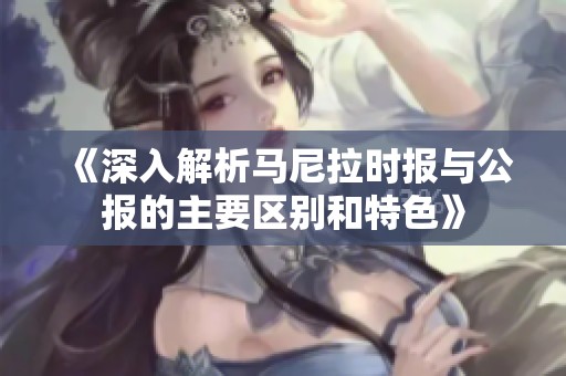 《深入解析马尼拉时报与公报的主要区别和特色》