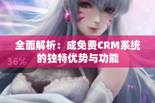 全面解析：成免费CRM系统的独特优势与功能