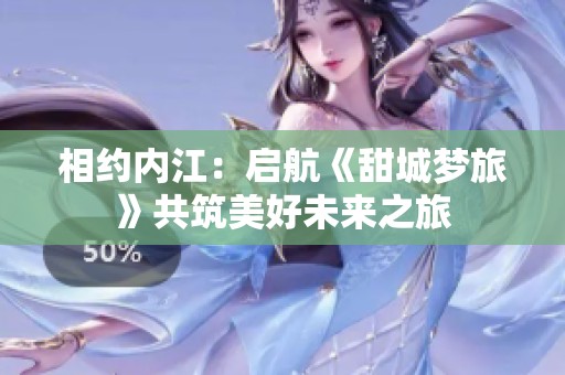 相约内江：启航《甜城梦旅》共筑美好未来之旅