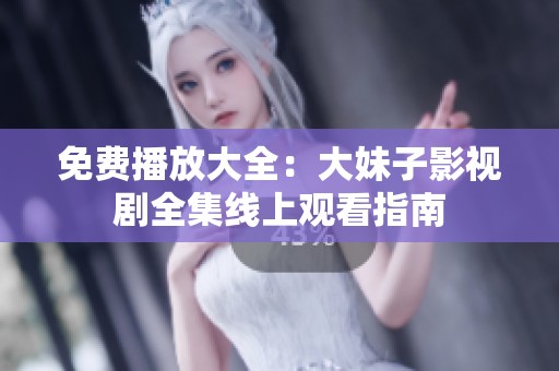 免费播放大全：大妹子影视剧全集线上观看指南