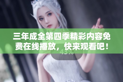 三年成全第四季精彩内容免费在线播放，快来观看吧！