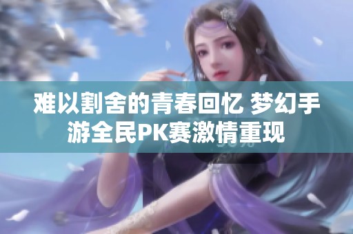 难以割舍的青春回忆 梦幻手游全民PK赛激情重现