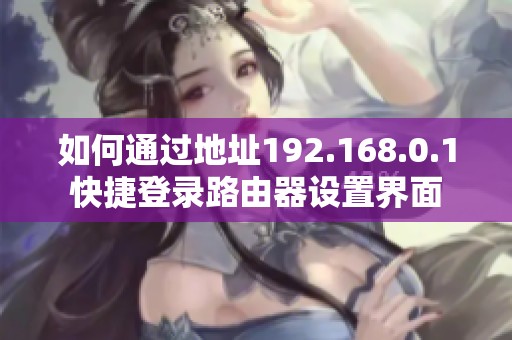 如何通过地址192.168.0.1快捷登录路由器设置界面