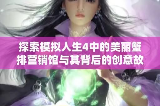 探索模拟人生4中的美丽蟹排营销馆与其背后的创意故事