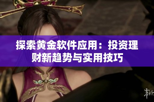 探索黄金软件应用：投资理财新趋势与实用技巧