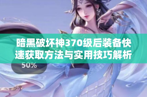 暗黑破坏神370级后装备快速获取方法与实用技巧解析