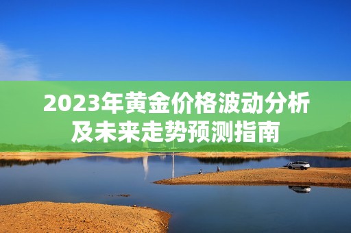 2023年黄金价格波动分析及未来走势预测指南