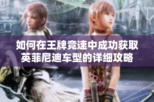 如何在王牌竞速中成功获取英菲尼迪车型的详细攻略