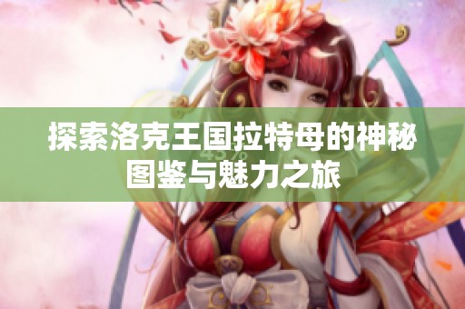 探索洛克王国拉特母的神秘图鉴与魅力之旅