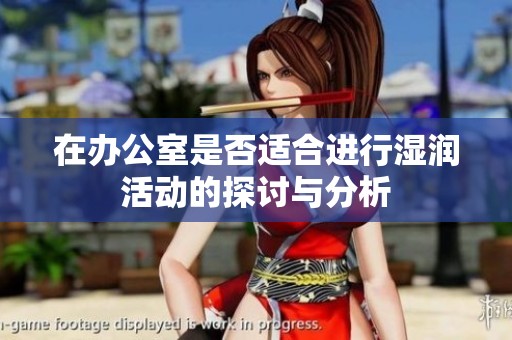 在办公室是否适合进行湿润活动的探讨与分析