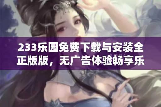 233乐园免费下载与安装全正版版，无广告体验畅享乐趣