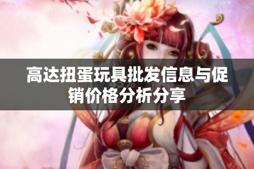 高达扭蛋玩具批发信息与促销价格分析分享