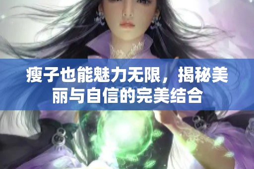 瘦子也能魅力无限，揭秘美丽与自信的完美结合
