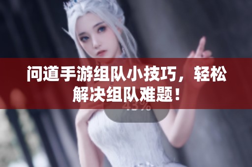 问道手游组队小技巧，轻松解决组队难题！