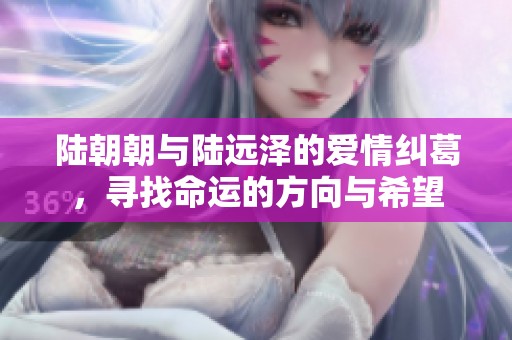 陆朝朝与陆远泽的爱情纠葛，寻找命运的方向与希望