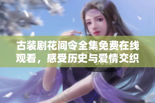 古装剧花间令全集免费在线观看，感受历史与爱情交织的精彩故事