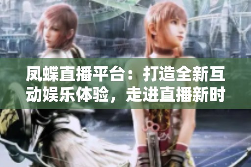 凤蝶直播平台：打造全新互动娱乐体验，走进直播新时代