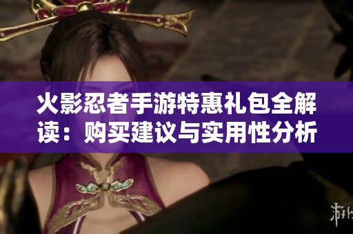 火影忍者手游特惠礼包全解读：购买建议与实用性分析