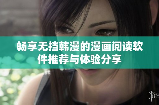 畅享无挡韩漫的漫画阅读软件推荐与体验分享