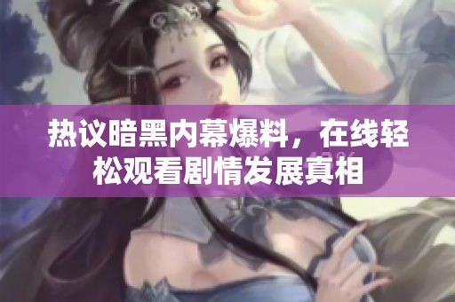 热议暗黑内幕爆料，在线轻松观看剧情发展真相