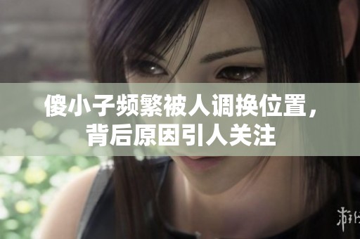 傻小子频繁被人调换位置，背后原因引人关注