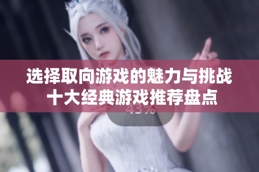 选择取向游戏的魅力与挑战 十大经典游戏推荐盘点