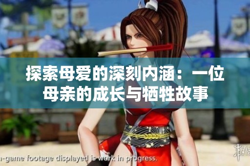 探索母爱的深刻内涵：一位母亲的成长与牺牲故事