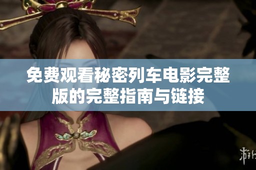 免费观看秘密列车电影完整版的完整指南与链接