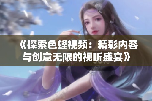 《探索色蜂视频：精彩内容与创意无限的视听盛宴》
