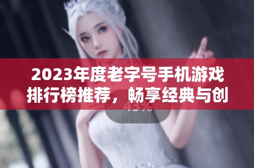 2023年度老字号手机游戏排行榜推荐，畅享经典与创新之作